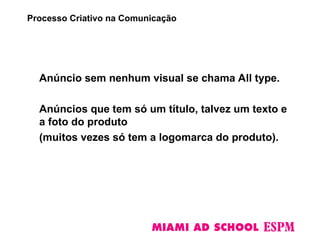 Anúncio sem nenhum visual se chama All type.
Anúncios que tem só um título, talvez um texto e
a foto do produto
(muitos vezes só tem a logomarca do produto).
Processo Criativo na Comunicação
 