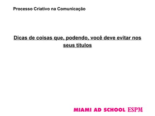 Dicas de coisas que, podendo, você deve evitar nos
seus títulos
Processo Criativo na Comunicação
 