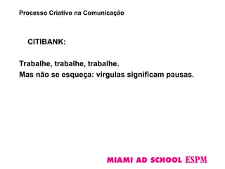 CITIBANK:
Trabalhe, trabalhe, trabalhe.
Mas não se esqueça: vírgulas significam pausas.
Processo Criativo na Comunicação
 