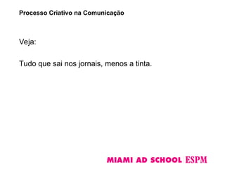 Veja:
Tudo que sai nos jornais, menos a tinta.
Processo Criativo na Comunicação
 
