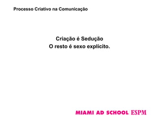 Criação é Sedução
O resto é sexo explícito.
Processo Criativo na Comunicação
 