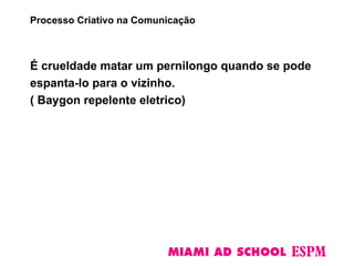 É crueldade matar um pernilongo quando se pode
espanta-lo para o vizinho.
( Baygon repelente eletrico)
Processo Criativo na Comunicação
 