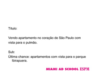 Título:
Vendo apartamento no coração de São Paulo com
vista para o pulmão.
Sub:
Última chance: apartamentos com vista para o parque
Ibirapuera.
 