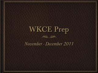 WKCE Prep
November - December 2011
 