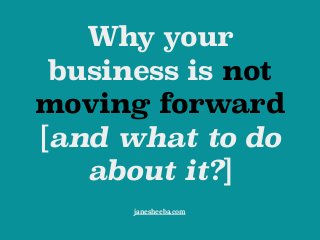 Why your
business is not
moving forward
[and what to do
about it?]
janesheeba.com
 