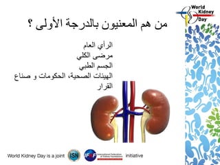 ‫؟‬ ‫األولى‬ ‫بالدرجة‬ ‫المعنيون‬ ‫هم‬ ‫من‬
‫العام‬ ‫الرأي‬
‫الكلي‬ ‫مرضى‬
‫الطبي‬ ‫الجسم‬
‫صناع‬ ‫و‬ ‫الحكومات‬ ،‫الصحية‬ ‫الهيئات‬
‫القرار‬
 