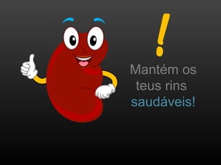 Mantém os
teus rins
saudáveis!
 