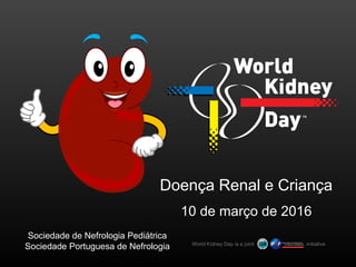 Doença Renal e Criança
10 de março de 2016
Sociedade de Nefrologia Pediátrica
Sociedade Portuguesa de Nefrologia
 