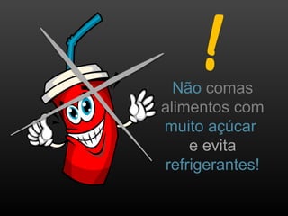 Não comas
alimentos com
muito açúcar
e evita
refrigerantes!
 