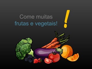 Come muitas
frutas e vegetais!
 