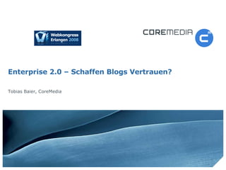 Enterprise 2.0 – Schaffen Blogs Vertrauen?  Tobias Baier, CoreMedia 