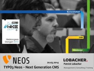 TYPO3 Neos - Next Generation CMS 
LOBACHER. 
Patrick Lobacher  
Management | Consulting | Training 
20.03.2014 
 