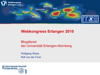 Webkongress Erlangen 2010
Blogdienst
der Universität Erlangen-Nürnberg
Wolfgang Wiese
Rolf von der Forst
 