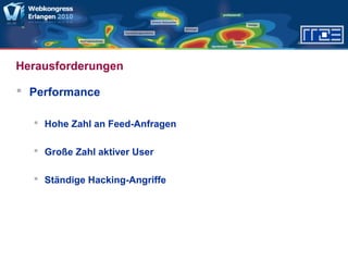 Herausforderungen
 Performance
 Hohe Zahl an Feed-Anfragen
 Große Zahl aktiver User
 Ständige Hacking-Angriffe
 