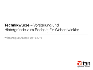 Technikwürze – Vorstellung und
Hintergründe zum Podcast für Webentwickler
Webkongress Erlangen, 08.10.2010
 