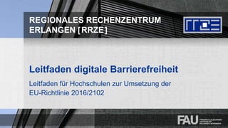 REGIONALES RECHENZENTRUM
ERLANGEN [RRZE]
Leitfaden digitale Barrierefreiheit
Leitfaden für Hochschulen zur Umsetzung der
EU-Richtlinie 2016/2102
 