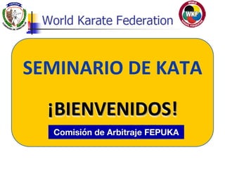 SEMINARIO)DE)KATA)
¡BIENVENIDOS!)
Sensei)Guido)Abdalla)R.)Comisión de Arbitraje FEPUKAComisión de Arbitraje FEPUKA
..
.
 
