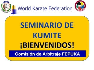 SEMINARIO)DE)
KUMITE)
¡BIENVENIDOS!)
Sensei)Guido)Abdalla)R.)Comisión de Arbitraje FEPUKA
Comisión de Arbitraje FEPUKA.
 