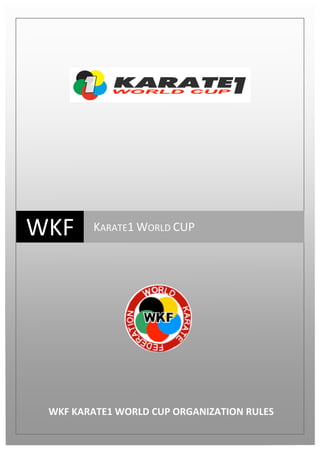  

       	
  	
  	
  	
  	
  	
  	
  	
  	
  	
  	
  	
  	
  	
  	
  	
  




                                                                                                        	
  	
  




WKF	
  
	
  
                                                                          KARATE1	
  WORLD	
  CUP	
  




                                  WKF	
  KARATE1	
  WORLD	
  CUP	
  ORGANIZATION	
  RULES	
  
 
