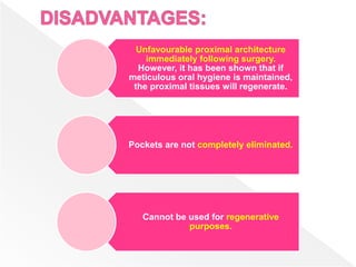 Unfavourable proximal architecture
immediately following surgery.
However, it has been shown that if
meticulous oral hygiene is maintained,
the proximal tissues will regenerate.
Pockets are not completely eliminated.
Cannot be used for regenerative
purposes.
 