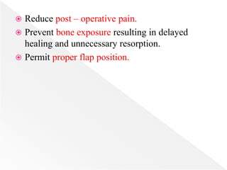  Reduce post – operative pain.
 Prevent bone exposure resulting in delayed
healing and unnecessary resorption.
 Permit proper flap position.
 