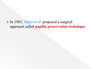  In 1985, Takei et al. proposed a surgical
approach called papilla preservation technique.
 
