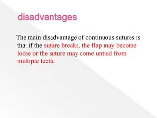 The main disadvantage of continuous sutures is
that if the suture breaks, the flap may become
loose or the suture may come untied from
multiple teeth.
 