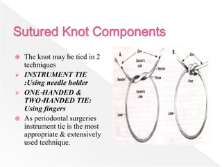  The knot may be tied in 2
techniques
 INSTRUMENT TIE
:Using needle holder
 ONE‐HANDED &
TWO‐HANDED TIE:
Using fingers
 As periodontal surgeries
instrument tie is the most
appropriate & extensively
used technique.
 