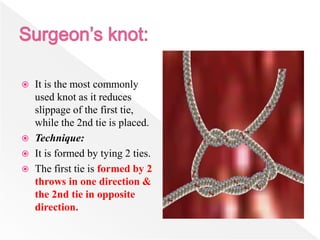  It is the most commonly
used knot as it reduces
slippage of the first tie,
while the 2nd tie is placed.
 Technique:
 It is formed by tying 2 ties.
 The first tie is formed by 2
throws in one direction &
the 2nd tie in opposite
direction.
 