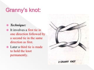  Technique:
 It involves a first tie in
one direction followed by
a second tie in the same
direction as first.
 Later a third tie is made
to hold the knot
permanently.
 