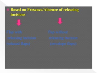  Based on Presence/Absence of releasing
incisions
Flap with flap without
releasing incision releasing incision
(relaxed flaps) (envelope flaps)
 