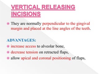  They are normally perpendicular to the gingival
margin and placed at the line angles of the teeth.
ADVANTAGES:
 increase access to alveolar bone,
 decrease tension on retracted flaps,
 allow apical and coronal positioning of flaps,
 