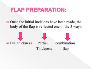  Once the initial incisions have been made, the
body of the flap is reflected one of the 3 ways:
 Full thickness Partial combination
Thickness flap
 