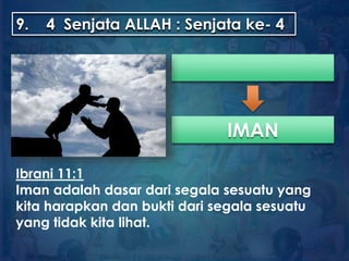 9. 4 Senjata ALLAH : Senjata ke- 4
IMAN
Ibrani 11:1
Iman adalah dasar dari segala sesuatu yang
kita harapkan dan bukti dari segala sesuatu
yang tidak kita lihat.
 