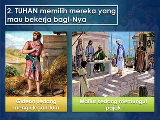 2. TUHAN memilih mereka yang
mau bekerja bagi-Nya
Gideon sedang
mengirik gandum
Matius sedang memungut
pajak
 