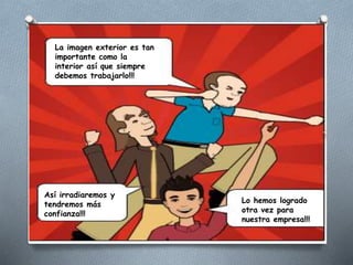 La imagen exterior es tan
importante como la
interior así que siempre
debemos trabajarlo!!!
Así irradiaremos y
tendremos más
confianza!!!
Lo hemos logrado
otra vez para
nuestra empresa!!!
 