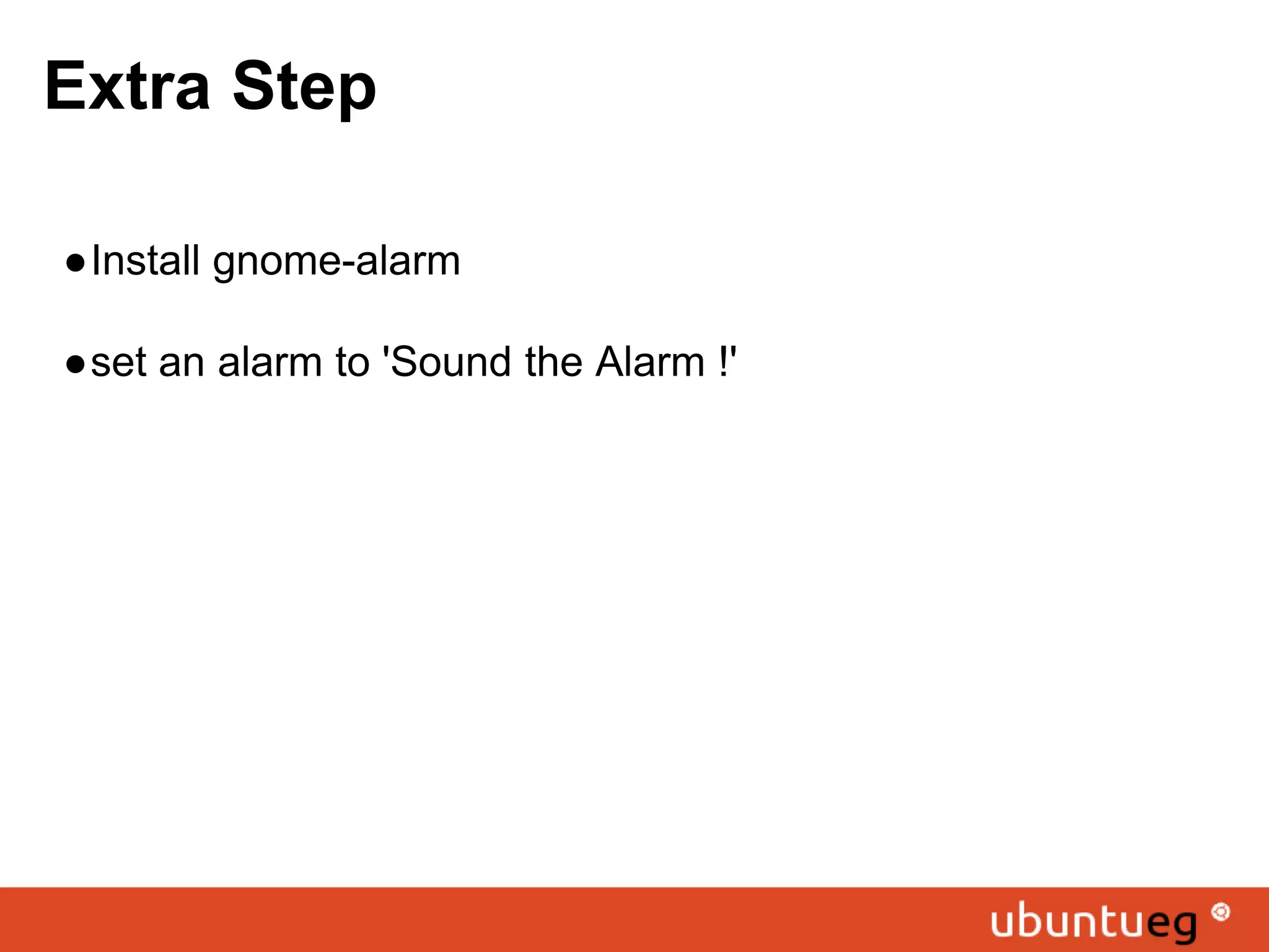 Extra Step ●Install gnome-alarm ●set an alarm to 'Sound the Alarm !' 