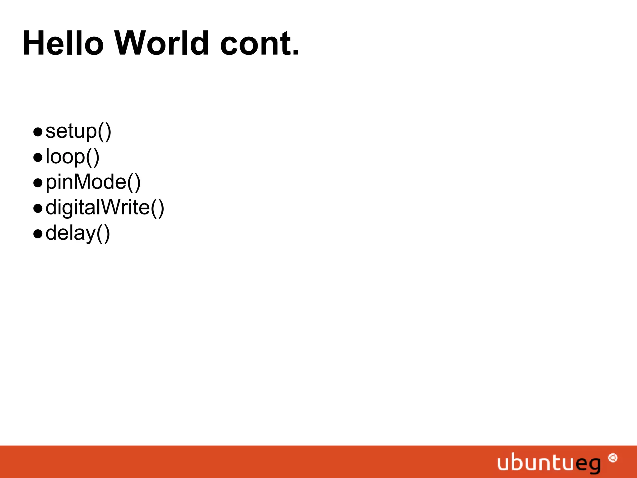 Hello World cont. ●setup() ●loop() ●pinMode() ●digitalWrite() ●delay() 