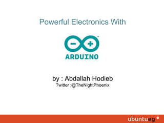 Powerful Electronics With
by : Abdallah Hodieb
Twitter :@TheNightPhoenix
 