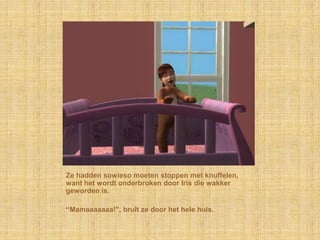 Ze hadden sowieso moeten stoppen met knuffelen, want het wordt onderbroken door Iris die wakker geworden is.“Mamaaaaaaa!”, brult ze door het hele huis.