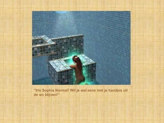 “Iris Sophia Normal! Wil je wel eens met je handjes uit de wc blijven!”
