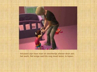 Intussen zijn haar man en dochtertje alweer druk aan het werk. Het enige wat Iris nog moet leren, is lopen.