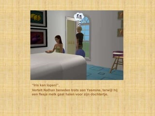 “Iris kan lopen!”,Vertelt Nathan beneden trots aan Yasmine, terwijl hij een flesje melk gaat halen voor zijn dochtertje.