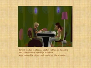 Terwijl Iris ligt te slapen, spelen Nathan en Yasmine een ontspannend spelletje schaken.Maar natuurlijk zitten ze al snel over Iris te praten.