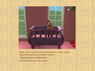 Maar voor Yasmine kan antwoorden, is hun vorige gespreksonderwerp alweer wakker.“MAMAAAAA! PAPAAAAA!”,schreeuwt ze uit volle borst.