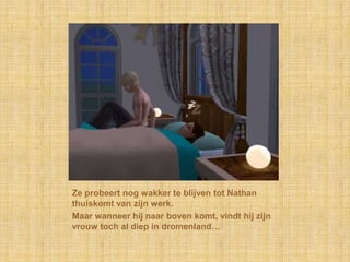 Ze probeert nog wakker te blijven tot Nathan thuiskomt van zijn werk.Maar wanneer hij naar boven komt, vindt hij zijn vrouw toch al diep in dromenland…