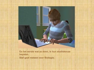 En het eerste wat ze doen, is hun studiekeuze bepalen.Staf gaat meteen voor Biologie.