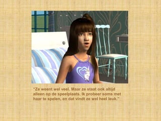 “Ze weent wel veel. Maar ze staat ook altijd alleen op de speelplaats. Ik probeer soms met haar te spelen, en dat vindt ze wel heel leuk.”