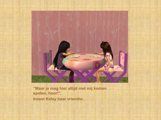 “Maar je mag hier altijd met mij komen spelen, hoor!”,troost Kelsy haar vriendin.