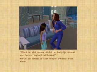 “Want het ziet ernaar uit dat het baby’tje de rest van het verhaal ook wil horen!”,kreunt ze, terwijl ze haar handen om haar buik klemt.